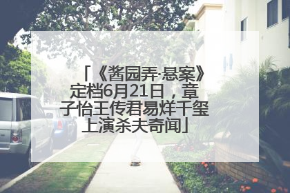 《酱园弄·悬案》定档6月21日，章子怡王传君易烊千玺上演杀夫奇闻