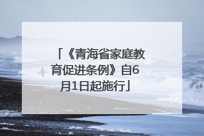 《青海省家庭教育促进条例》自6月1日起施行