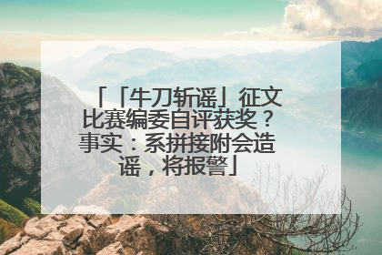 「牛刀斩谣」征文比赛编委自评获奖？事实：系拼接附会造谣，将报警
