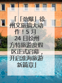 「劲爆」徐州文旅搞大动作！5 月 24 日徐州方特旅游度假区正式启幕，开启淮海旅游新篇章