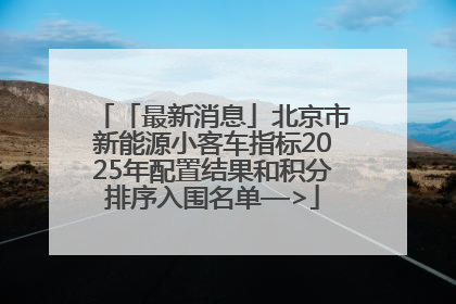 「最新消息」北京市新能源小客车指标2025年配置结果和积分排序入围名单—>