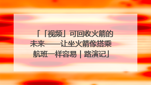 「视频」可回收火箭的未来——让坐火箭像搭乘航班一样容易｜路演记