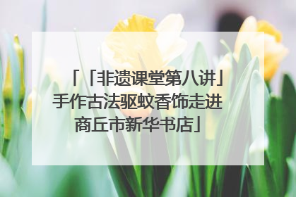 「非遗课堂第八讲」手作古法驱蚊香饰走进商丘市新华书店
