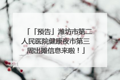 「预告」潍坊市第二人民医院健康夜市第三周出摊信息来啦！