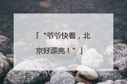 “爷爷快看，北京好漂亮！”