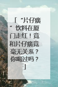 “片仔癀”饮料在厦门走红！竟和片仔癀竟毫无关系？你喝过吗？