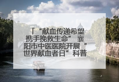 “献血传递希望 携手挽救生命” 襄阳市中医医院开展“世界献血者日”科普宣传活动