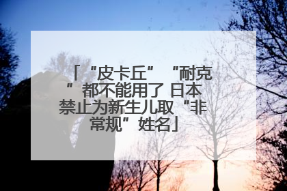 “皮卡丘”“耐克”都不能用了 日本禁止为新生儿取“非常规”姓名