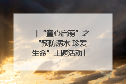 “童心启萌”之“预防溺水 珍爱生命”主题活动