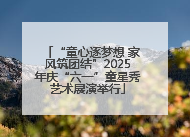 “童心逐梦想 家风筑团结”2025年庆“六一”童星秀艺术展演举行