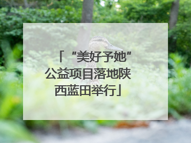 “美好予她”公益项目落地陕西蓝田举行