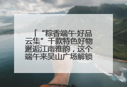 “粽香端午·好品云集”千款特色好物邂逅江南雅韵，这个端午来吴山广场解锁“浙里烟火气”
