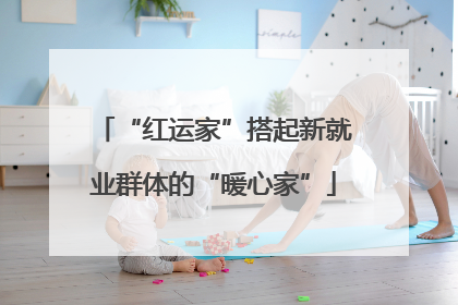 “红运家”搭起新就业群体的“暖心家”