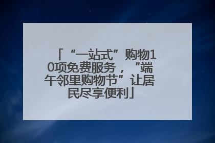 “一站式”购物10项免费服务，“端午邻里购物节”让居民尽享便利