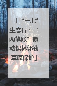 “三北”生态行：“两笔账”撬动锡林郭勒草原保护
