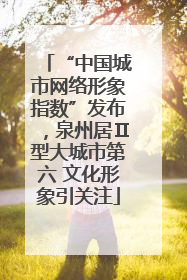 “中国城市网络形象指数”发布，泉州居Ⅱ型大城市第六 文化形象引关注
