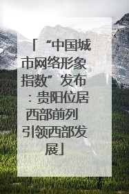 “中国城市网络形象指数”发布：贵阳位居西部前列 引领西部发展