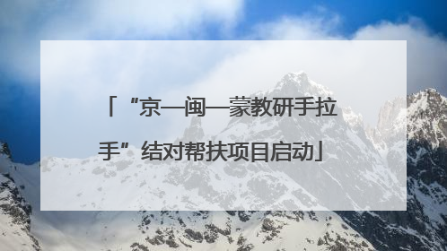 “京—闽—蒙教研手拉手”结对帮扶项目启动