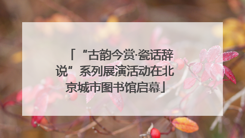 “古韵今赏·瓷话辞说”系列展演活动在北京城市图书馆启幕