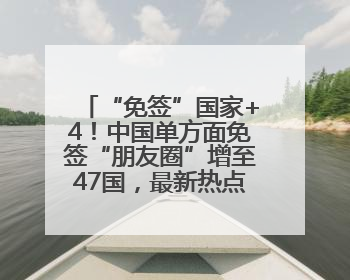 “免签”国家+4！中国单方面免签“朋友圈”增至47国，最新热点解答→
