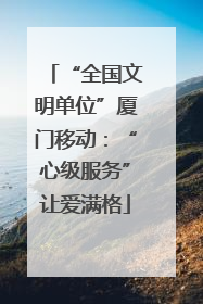 “全国文明单位”厦门移动：“心级服务”让爱满格