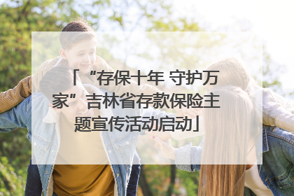 “存保十年 守护万家”吉林省存款保险主题宣传活动启动