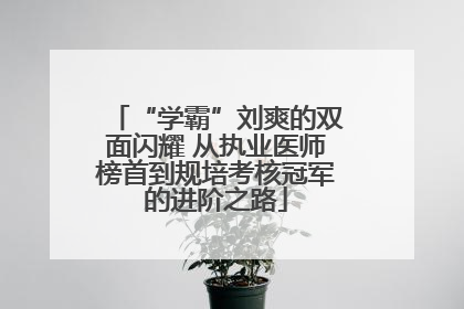 “学霸”刘爽的双面闪耀 从执业医师榜首到规培考核冠军的进阶之路