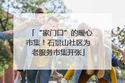 “家门口”的暖心市集！石景山社区为老服务市集开张