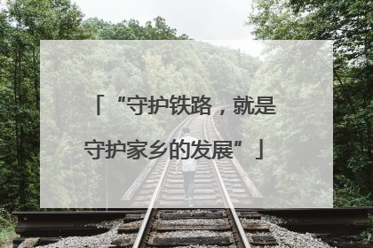 “守护铁路，就是守护家乡的发展”