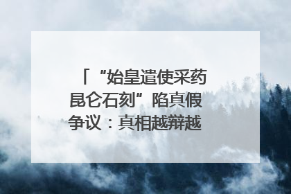 “始皇遣使采药昆仑石刻”陷真假争议：真相越辩越明｜新京报专栏
