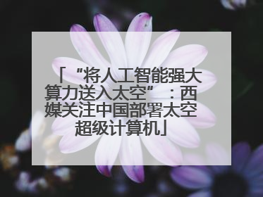 “将人工智能强大算力送入太空”：西媒关注中国部署太空超级计算机