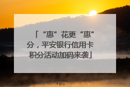 “惠”花更“惠”分，平安银行信用卡积分活动加码来袭