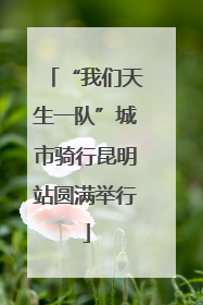 “我们天生一队”城市骑行昆明站圆满举行