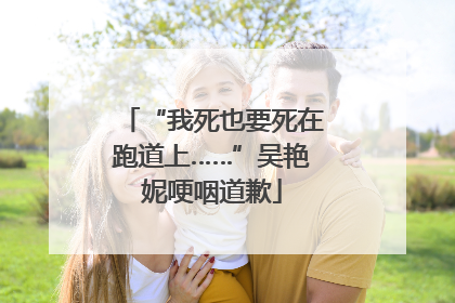 “我死也要死在跑道上……”吴艳妮哽咽道歉