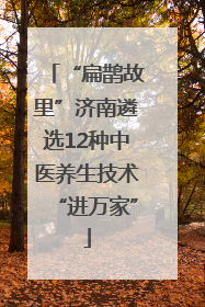 “扁鹊故里”济南遴选12种中医养生技术“进万家”