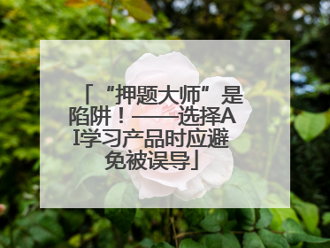 “押题大师”是陷阱！——选择AI学习产品时应避免被误导