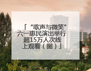 “歌声与微笑”六一惠民演出举行 超15万人次线上观看（图）