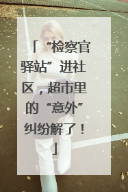 “检察官驿站”进社区，超市里的“意外”纠纷解了！