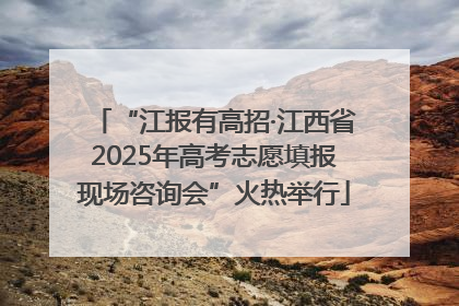 “江报有高招·江西省2025年高考志愿填报现场咨询会”火热举行