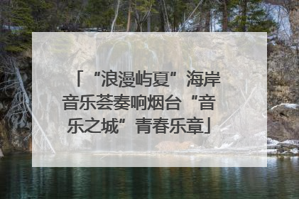“浪漫屿夏”海岸音乐荟奏响烟台“音乐之城”青春乐章