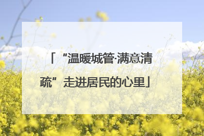 “温暖城管·满意清疏”走进居民的心里