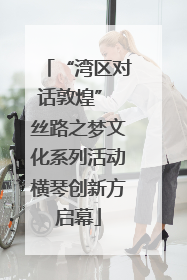 “湾区对话敦煌” 丝路之梦文化系列活动横琴创新方启幕