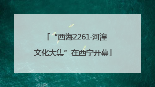 “西海2261·河湟文化大集”在西宁开幕
