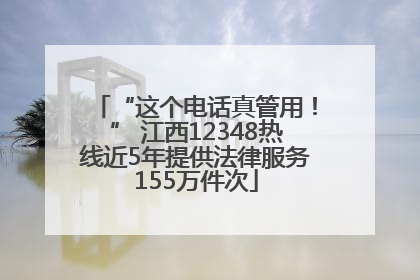 “这个电话真管用！” 江西12348热线近5年提供法律服务155万件次