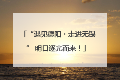 “遇见德阳・走进无锡” 明日逐光而来！