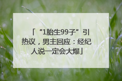 “1胎生99子”引热议，男主回应：经纪人说一定会大爆