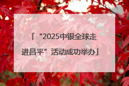 “2025中银全球走进昌平”活动成功举办