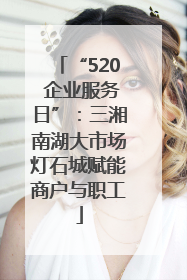 “520 企业服务日”：三湘南湖大市场灯石城赋能商户与职工