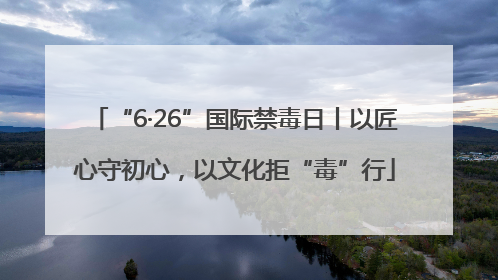 “6·26”国际禁毒日丨以匠心守初心，以文化拒“毒”行