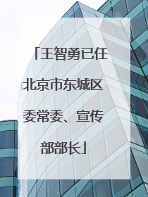 王智勇已任北京市东城区委常委、宣传部部长